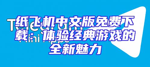 纸飞机中文版免费下载：体验经典游戏的全新魅力