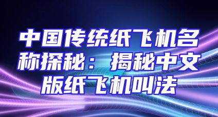 中国传统纸飞机名称探秘：揭秘中文版纸飞机叫法