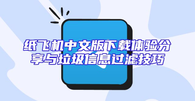 纸飞机中文版下载体验分享与垃圾信息过滤技巧