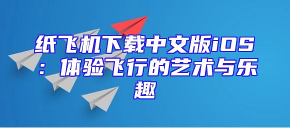 纸飞机下载中文版iOS：体验飞行的艺术与乐趣