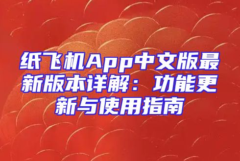纸飞机App中文版最新版本详解：功能更新与使用指南
