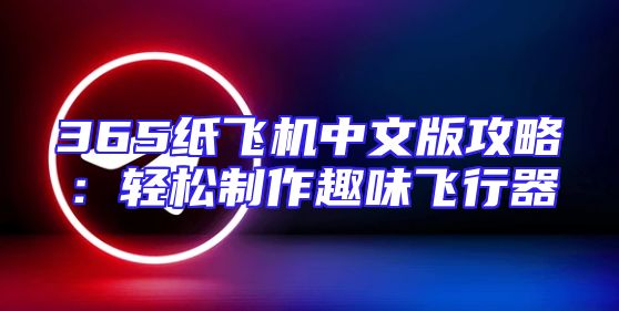 365纸飞机中文版攻略：轻松制作趣味飞行器