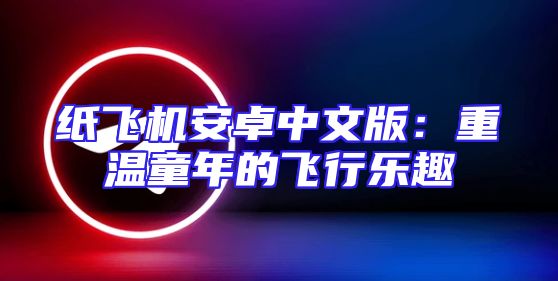 纸飞机安卓中文版：重温童年的飞行乐趣