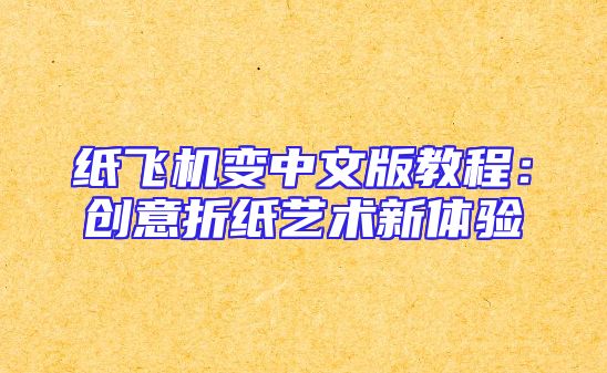 纸飞机变中文版教程：创意折纸艺术新体验