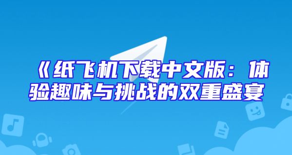 《纸飞机下载中文版：体验趣味与挑战的双重盛宴