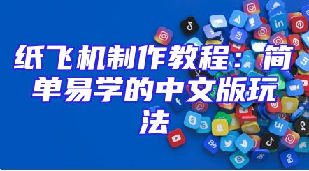 纸飞机制作教程：简单易学的中文版玩法