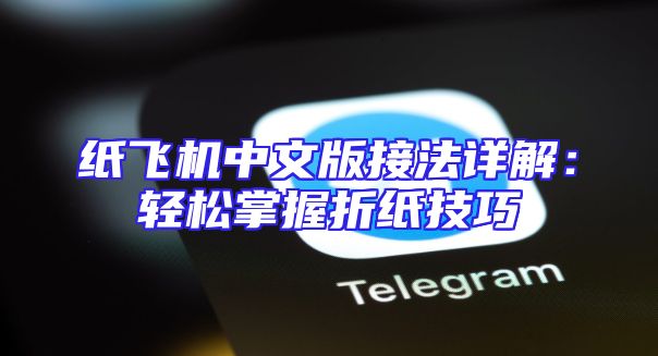 纸飞机中文版接法详解：轻松掌握折纸技巧
