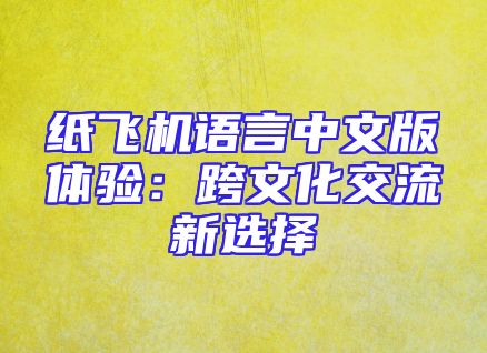 纸飞机语言中文版体验：跨文化交流新选择