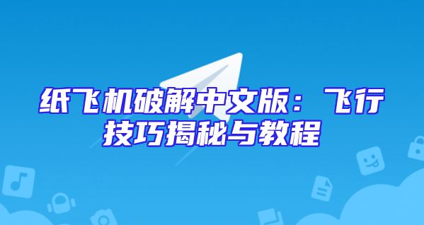 纸飞机破解中文版：飞行技巧揭秘与教程