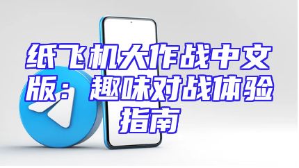 纸飞机大作战中文版：趣味对战体验指南