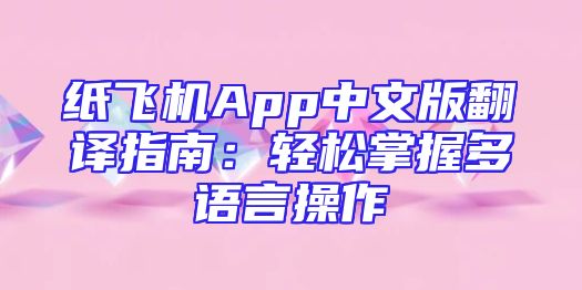 纸飞机App中文版翻译指南：轻松掌握多语言操作