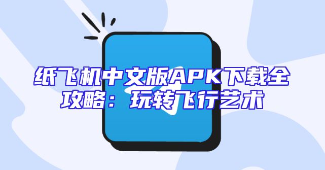 纸飞机中文版APK下载全攻略：玩转飞行艺术