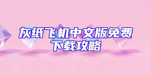 灰纸飞机中文版免费下载攻略