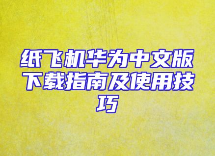 纸飞机华为中文版下载指南及使用技巧