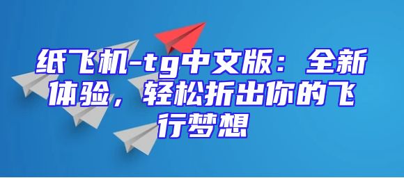 纸飞机-tg中文版：全新体验，轻松折出你的飞行梦想
