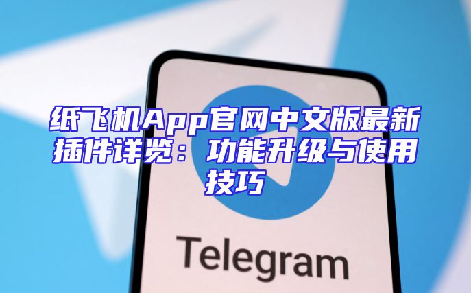 纸飞机App官网中文版最新插件详览：功能升级与使用技巧