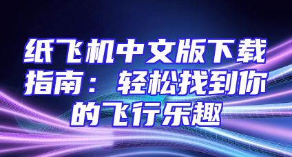 纸飞机中文版下载指南：轻松找到你的飞行乐趣