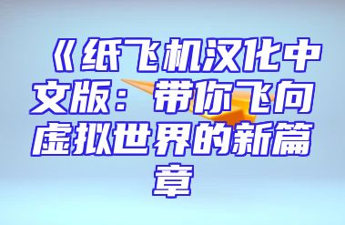 《纸飞机汉化中文版：带你飞向虚拟世界的新篇章