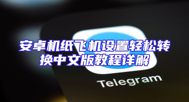 安卓机纸飞机设置轻松转换中文版教程详解
