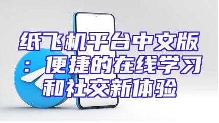 纸飞机平台中文版：便捷的在线学习和社交新体验