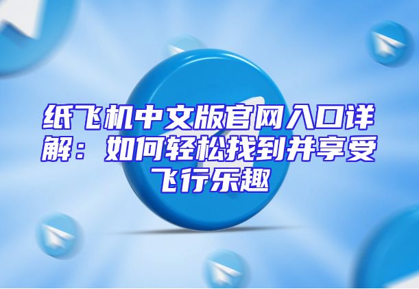纸飞机中文版官网入口详解：如何轻松找到并享受飞行乐趣