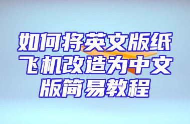 如何将英文版纸飞机改造为中文版简易教程