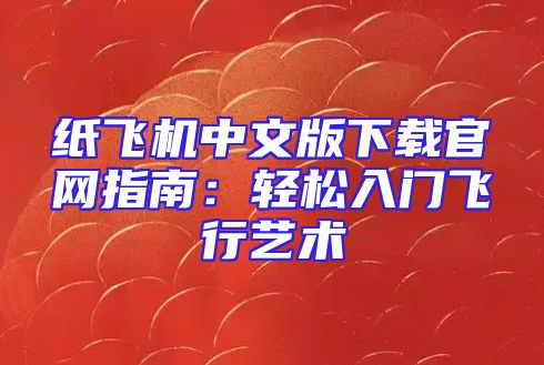 纸飞机中文版下载官网指南：轻松入门飞行艺术