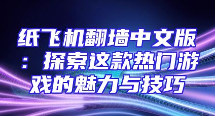 纸飞机翻墙中文版：探索这款热门游戏的魅力与技巧