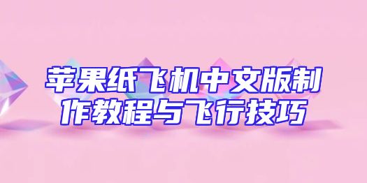 苹果纸飞机中文版制作教程与飞行技巧