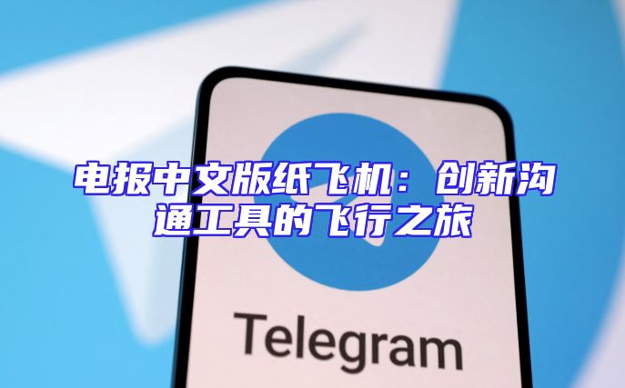 电报中文版纸飞机：创新沟通工具的飞行之旅
