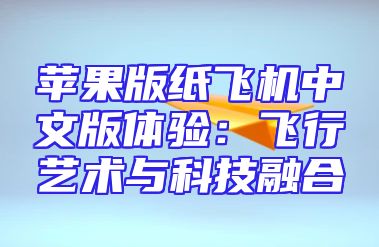 苹果版纸飞机中文版体验：飞行艺术与科技融合
