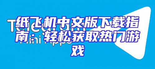 纸飞机中文版下载指南：轻松获取热门游戏