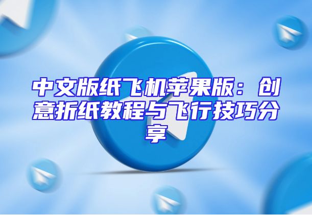 中文版纸飞机苹果版：创意折纸教程与飞行技巧分享