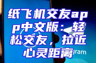 纸飞机交友app中文版：轻松交友，拉近心灵距离