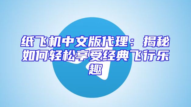 纸飞机中文版代理：揭秘如何轻松享受经典飞行乐趣