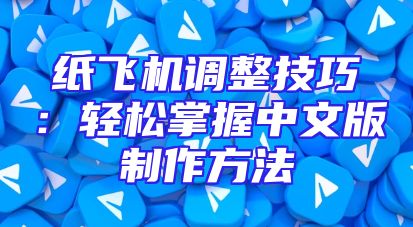 纸飞机调整技巧：轻松掌握中文版制作方法