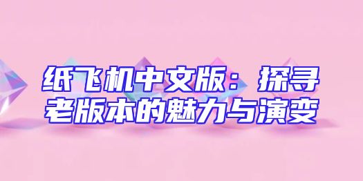 纸飞机中文版：探寻老版本的魅力与演变