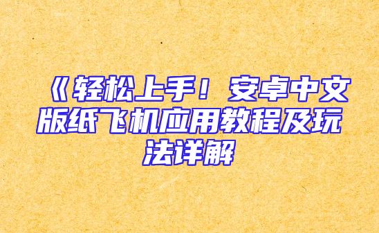 《轻松上手！安卓中文版纸飞机应用教程及玩法详解