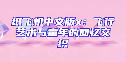 纸飞机中文版x：飞行艺术与童年的回忆交织