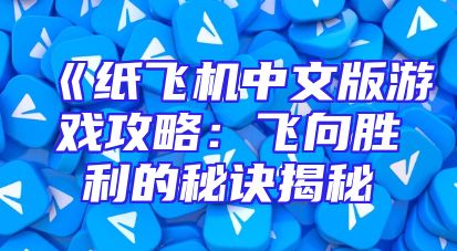 《纸飞机中文版游戏攻略：飞向胜利的秘诀揭秘
