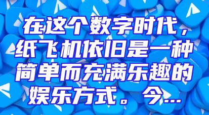 在这个数字时代，纸飞机依旧是一种简单而充满乐趣的娱乐方式。今...