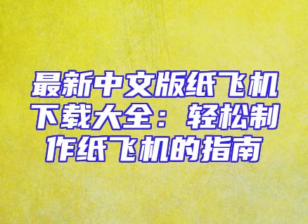 最新中文版纸飞机下载大全：轻松制作纸飞机的指南