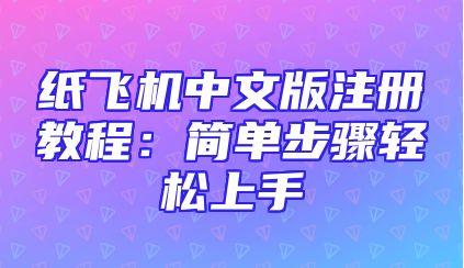 纸飞机中文版注册教程：简单步骤轻松上手
