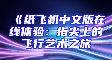 《纸飞机中文版在线体验：指尖上的飞行艺术之旅