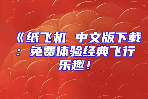 《纸飞机 中文版下载：免费体验经典飞行乐趣！