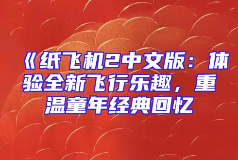 《纸飞机2中文版：体验全新飞行乐趣，重温童年经典回忆