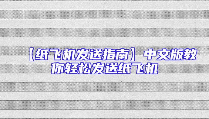 【纸飞机发送指南】中文版教你轻松发送纸飞机