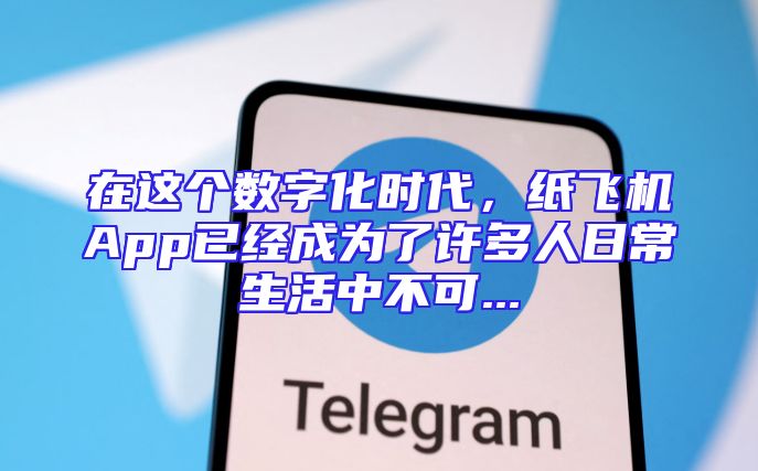 在这个数字化时代，纸飞机App已经成为了许多人日常生活中不可...