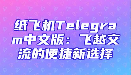 纸飞机Telegram中文版：飞越交流的便捷新选择