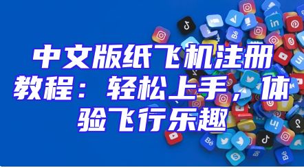 中文版纸飞机注册教程：轻松上手，体验飞行乐趣